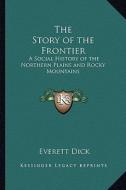 The Story of the Frontier: A Social History of the Northern Plains and Rocky Mountains di Everett Dick edito da Kessinger Publishing