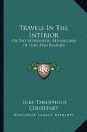 Travels in the Interior: Or the Wonderful Adventures of Luke and Belinda di Luke Theophilus Courteney edito da Kessinger Publishing