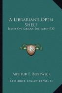 A Librarian's Open Shelf: Essays on Various Subjects (1920) di Arthur E. Bostwick edito da Kessinger Publishing