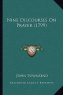 Nine Discourses on Prayer (1799) di John Townsend edito da Kessinger Publishing