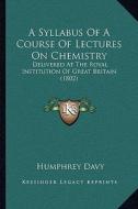 A Syllabus of a Course of Lectures on Chemistry: Delivered at the Royal Institution of Great Britain (1802) di Humphry Davy edito da Kessinger Publishing