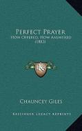 Perfect Prayer: How Offered, How Answered (1883) di Chauncey Giles edito da Kessinger Publishing