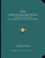 Der Erfindungsschutz: VOR Dem Forum Der Gesetzgebenden Factoren (1873) di J. Rosenthal edito da Kessinger Publishing