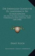 Die Ehemalige Glashutte Zu Langenbach Bei Schleusingen: Die Mutter Der Glashutten Zu Fehrenbach Und Lauscha, 1525-1589 (1908) di Ernst Koch edito da Kessinger Publishing