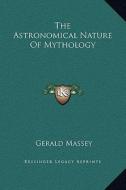 The Astronomical Nature of Mythology di Gerald Massey edito da Kessinger Publishing