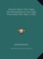 Noten Ohne Text Uber Die Wundersaule Auf Dem Vischerad Bey Prag (1782) di Anonymous edito da Kessinger Publishing