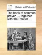 The Book Of Common Prayer, ... Together With The Psalter ... di See Notes Multiple Contributors edito da Gale Ecco, Print Editions