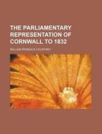 The Parliamentary Representation of Cornwall to 1832 di William Prideaux Courtney edito da Rarebooksclub.com