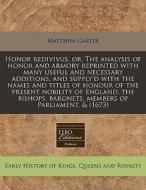 Honor Redivivus, Or, The Analysis Of Honor And Armory Reprinted With Many Useful And Necessary Additions, And Supply'd With The Names And Titles Of Ho di Matthew Carter edito da Eebo Editions, Proquest