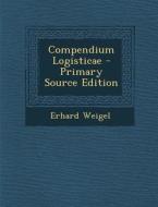 Compendium Logisticae - Primary Source Edition di Erhard Weigel edito da Nabu Press