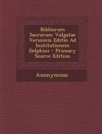 Bibliorum Sacrorum Vulgatae Versionis Editio Ad Institutionem Delphini di Anonymous edito da Nabu Press