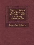 Pioneer History of Milwaukee: 1833-1841. 1876 di James Smith Buck edito da Nabu Press