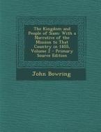 The Kingdom and People of Siam: With a Narrative of the Mission to That Country in 1855, Volume 2 di John Bowring edito da Nabu Press