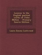 Lexicon to the English Poetical Works of John Milton di Laura Emma Lockwood edito da Nabu Press