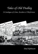 Tales of Old Dudley - A Catalogue of Crime, Accident & Misfortune di Paul Robinson edito da LULU PR