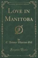 Love In Manitoba (classic Reprint) di E Antony Wharton Gill edito da Forgotten Books