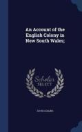 An Account Of The English Colony In New South Wales; di David Collins edito da Sagwan Press