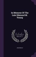 In Memory Of The Late Edmund M. Young di Anonymous edito da Palala Press