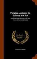 Popular Lectures On Science And Art di Dionysius Lardner edito da Arkose Press
