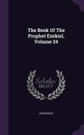 The Book Of The Prophet Ezekiel, Volume 24 di Anonymous edito da Palala Press