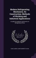 Modern Refrigerating Machinery, Its Construction, Methods Of Working And Industrial Applications di Hans Lorenz, Harry Merritt Haven edito da Palala Press