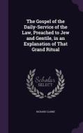 The Gospel Of The Daily-service Of The Law, Preached To Jew And Gentile, In An Explanation Of That Grand Ritual di The Most Revd Dr Richard Clarke edito da Palala Press
