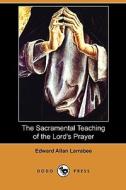 The Sacramental Teaching Of The Lord\'s Prayer (dodo Press) di Edward Allan Larrabee edito da Dodo Press