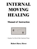 Internal Moving Healing Manual of Instruction: Stopping Your Pain & Other Unpleasant Things di Robert Harry Hover edito da AUTHORHOUSE