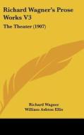 Richard Wagner's Prose Works V3: The Theater (1907) di Richard Wagner edito da Kessinger Publishing