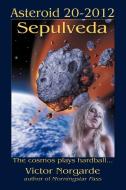 Asteroid 20-2012 Sepulveda: The Cosmos Plays Hardball . . . di Victor Norgarde edito da AUTHORHOUSE