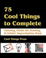 75 Cool Things to Complete: Coloring, Finish the Drawing & Artistic Improvisation Book di Cool Things Press edito da Createspace