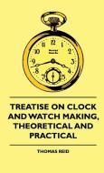Treatise On Clock And Watch Making, Theoretical And Practical di Thomas Reid edito da Hayne Press