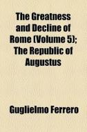 The Greatness And Decline Of Rome (volume 5); The Republic Of Augustus di Guglielmo Ferrero edito da General Books Llc