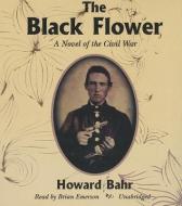 The Black Flower: A Novel of the Civil War di Howard Bahr edito da Blackstone Audiobooks