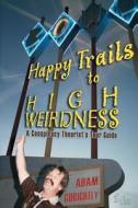 Happy Trails to High Weirdness: A Conspiracy Theorist's Tour Guide di Adam Gorightly edito da Createspace