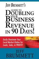 Jeff Brummett's Guide to Doubling Your Business Revenue in 90 Days!: Easily Dominate Your Local Market Online for Leads, Sales, & Profit! di Jeff Brummett edito da Createspace