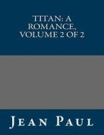 Titan: A Romance, Volume 2 of 2 di Jean Paul edito da Createspace