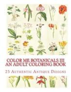 Color Me Botanicals III- An Adult Coloring Book di Carol Elizabeth Mennig edito da Createspace Independent Publishing Platform