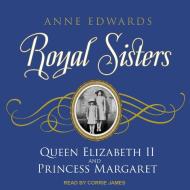Royal Sisters: Queen Elizabeth II and Princess Margaret di Anne Edwards edito da Tantor Audio