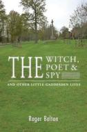 The Witch, The Poet And The Spy - And Other Little Gaddesden Lives di Roger Bolton edito da Grosvenor House Publishing Ltd