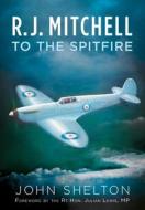 R. J. Mitchell to the Spitfire di John Shelton edito da FONTHILL MEDIA