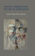 Genetic Inroads into the Art of James Joyce di Hans Walter Gabler edito da Open Book Publishers