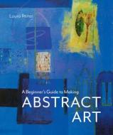 Beginner's Guide To Making Abstract Art di Laura Reiter edito da Batsford Ltd
