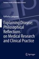 Explaining Disease: Philosophical Reflections on Medical Research and Clinical Practice di Raffaella Campaner edito da Springer International Publishing