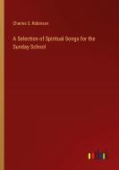 A Selection of Spiritual Songs for the Sunday School di Charles S. Robinson edito da Outlook Verlag
