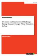 Domestic and International Challenges Facing Canada's Foreign Policy Objectives in Asia di Michael Kennedy edito da GRIN Publishing