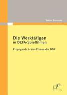 Die Werktätigen in DEFA-Spielfilmen: Propaganda in den Filmen der DDR di Sabine Brummel edito da Diplomica Verlag