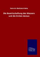 Die Bewirtschaftung des Wassers und die Ernten daraus di Heinrich Bettziech-Beta edito da TP Verone Publishing