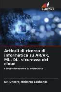Articoli di ricerca di informatica su AR/VR, ML, DL, sicurezza del cloud di Dheeraj Bhimrao Lokhande edito da Edizioni Sapienza