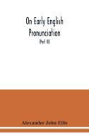 On early English pronunciation di Alexander John Ellis edito da Alpha Editions